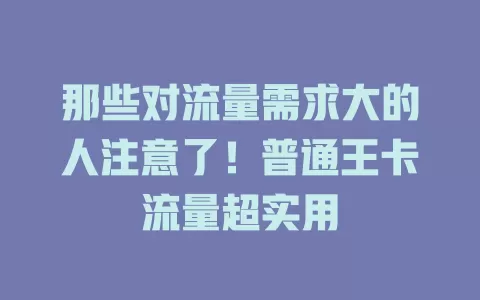 那些对流量需求大的人注意了！普通王卡流量超实用