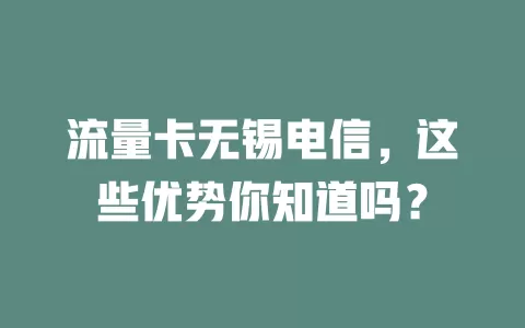 流量卡无锡电信，这些优势你知道吗？