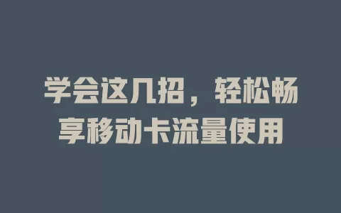 学会这几招，轻松畅享移动卡流量使用