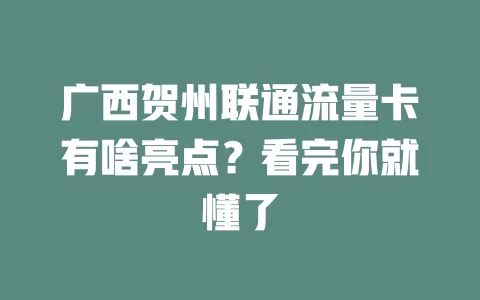 广西贺州联通流量卡有啥亮点？看完你就懂了