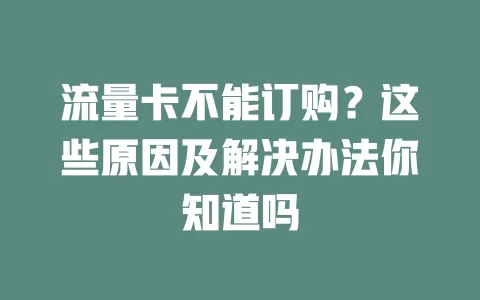 流量卡不能订购？这些原因及解决办法你知道吗