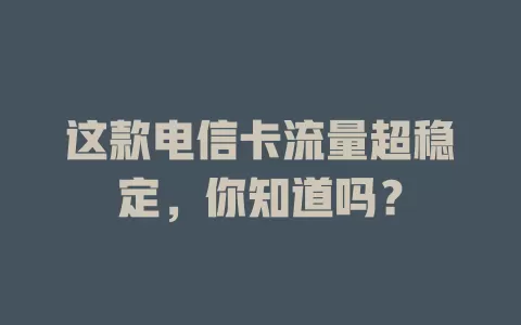 这款电信卡流量超稳定，你知道吗？