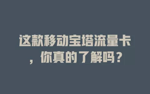 这款移动宝塔流量卡，你真的了解吗？