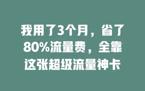 我用了3个月，省了80%流量费，全靠这张超级流量神卡