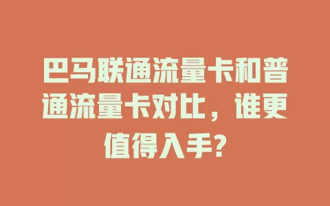 巴马联通流量卡和普通流量卡对比，谁更值得入手?