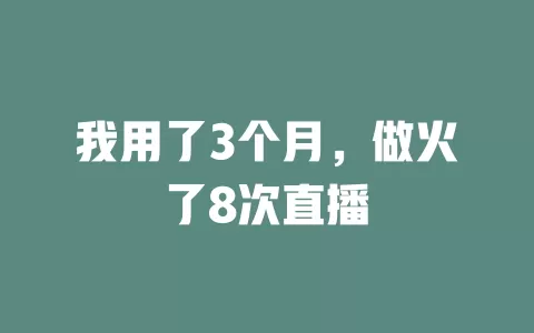 我用了3个月，做火了8次直播