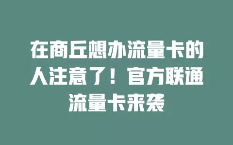 在商丘想办流量卡的人注意了！官方联通流量卡来袭
