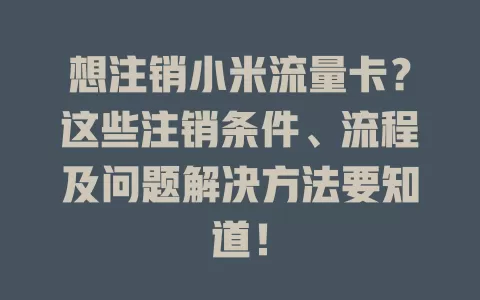 想注销小米流量卡？这些注销条件、流程及问题解决方法要知道！