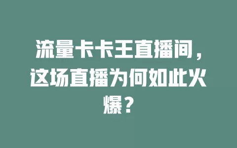 流量卡卡王直播间，这场直播为何如此火爆？