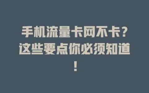 手机流量卡网不卡？这些要点你必须知道！