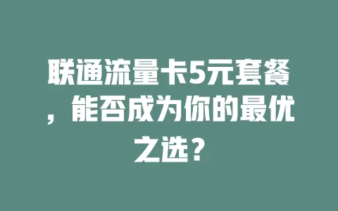 联通流量卡5元套餐，能否成为你的最优之选？