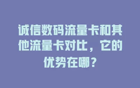 诚信数码流量卡和其他流量卡对比，它的优势在哪？