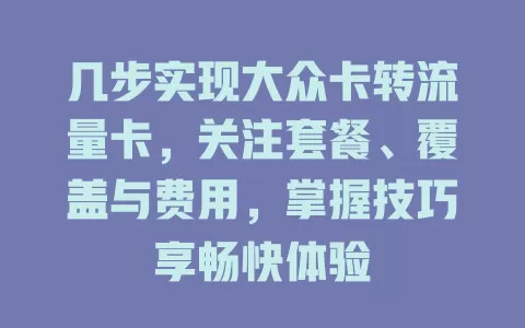 几步实现大众卡转流量卡，关注套餐、覆盖与费用，掌握技巧享畅快体验