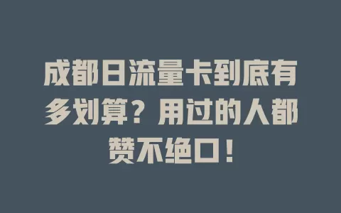 成都日流量卡到底有多划算？用过的人都赞不绝口！