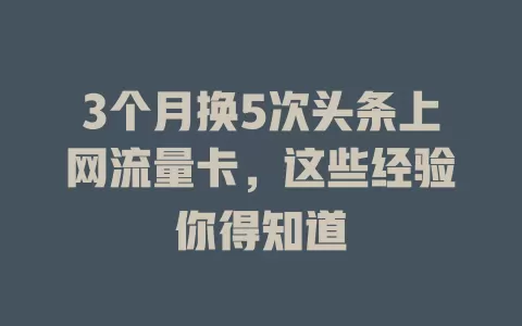 3个月换5次头条上网流量卡，这些经验你得知道
