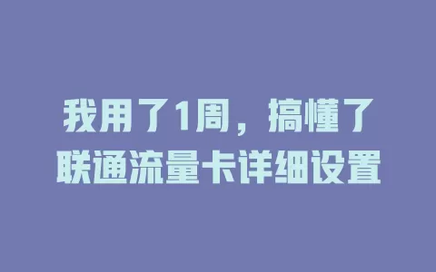 我用了1周，搞懂了联通流量卡详细设置