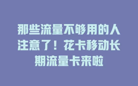那些流量不够用的人注意了！花卡移动长期流量卡来啦