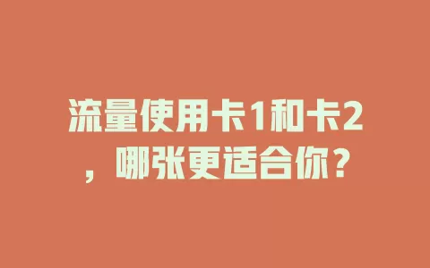 流量使用卡1和卡2，哪张更适合你？