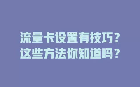 流量卡设置有技巧？这些方法你知道吗？