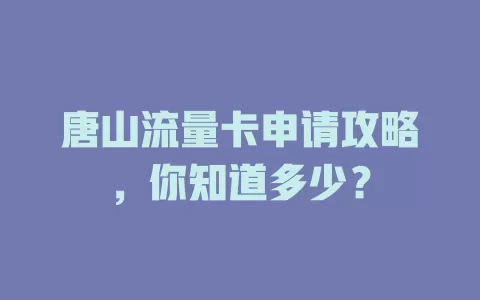 唐山流量卡申请攻略，你知道多少？