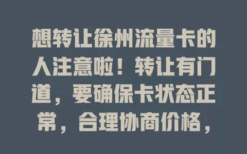 想转让徐州流量卡的人注意啦！转让有门道，要确保卡状态正常，合理协商价格，做好交接手续，遵循要点，让闲置卡发挥新作用，为双方带来便利实惠