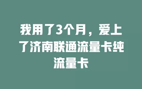 我用了3个月，爱上了济南联通流量卡纯流量卡