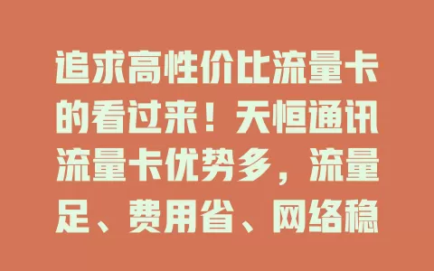 追求高性价比流量卡的看过来！天恒通讯流量卡优势多，流量足、费用省、网络稳，适配各类人群，畅享网络精彩就选它