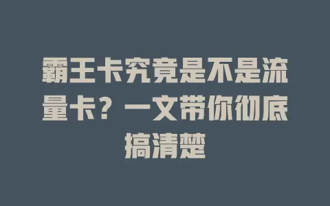 霸王卡究竟是不是流量卡？一文带你彻底搞清楚