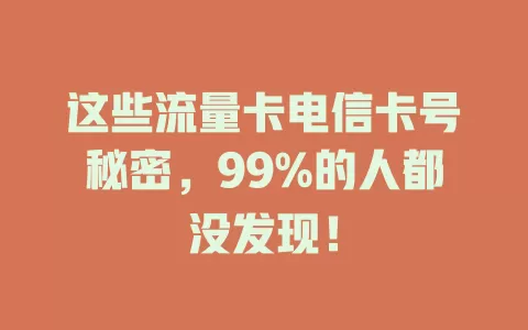这些流量卡电信卡号秘密，99%的人都没发现！