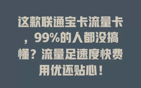 这款联通宝卡流量卡，99%的人都没搞懂？流量足速度快费用优还贴心！