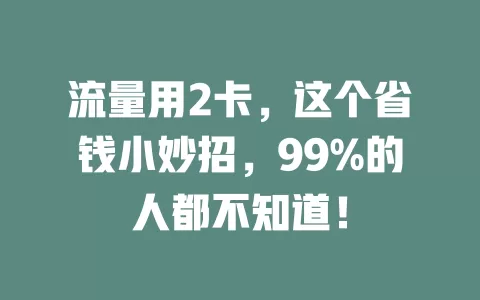 流量用2卡，这个省钱小妙招，99%的人都不知道！