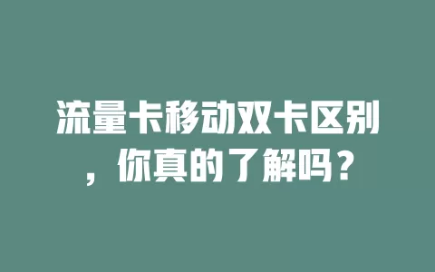 流量卡移动双卡区别，你真的了解吗？