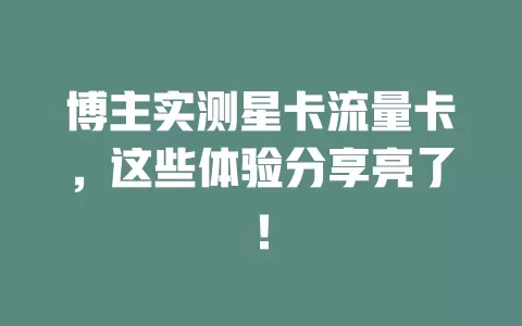 博主实测星卡流量卡，这些体验分享亮了！
