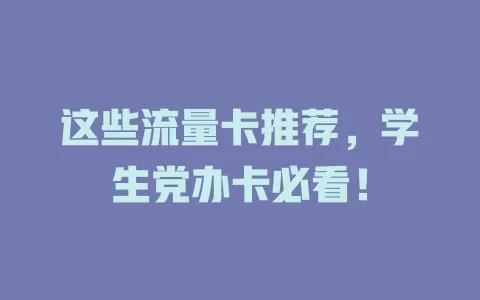 这些流量卡推荐，学生党办卡必看！