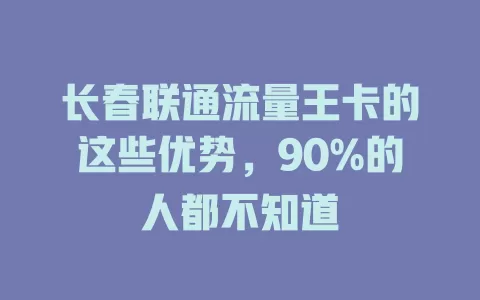 长春联通流量王卡的这些优势，90%的人都不知道