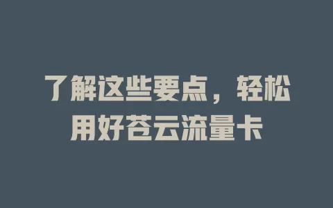 了解这些要点，轻松用好苍云流量卡