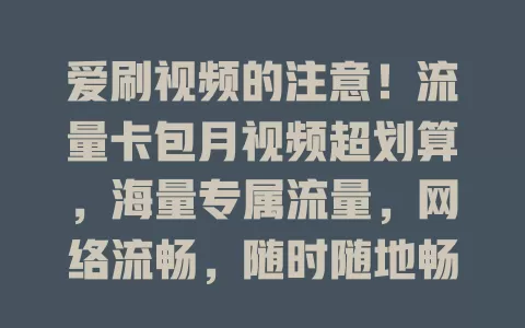 爱刷视频的注意！流量卡包月视频超划算，海量专属流量，网络流畅，随时随地畅享视频