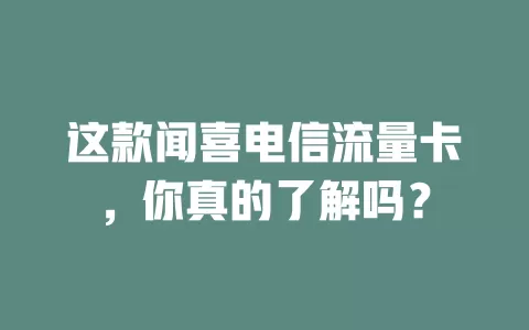 这款闻喜电信流量卡，你真的了解吗？