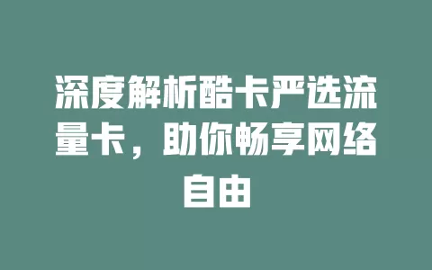 深度解析酷卡严选流量卡，助你畅享网络自由