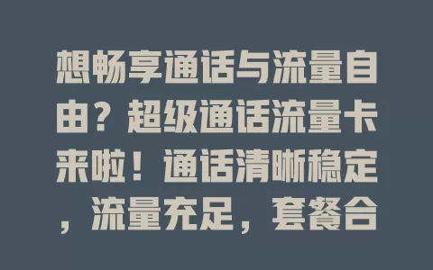 想畅享通话与流量自由？超级通话流量卡来啦！通话清晰稳定，流量充足，套餐合理，为你移动生活保驾护航，告别烦恼，快来体验惊喜！