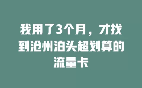 我用了3个月，才找到沧州泊头超划算的流量卡