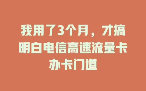 我用了3个月，才搞明白电信高速流量卡办卡门道
