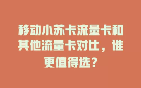 移动小苏卡流量卡和其他流量卡对比，谁更值得选？