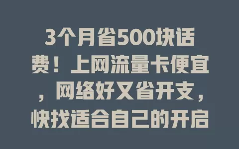 3个月省500块话费！上网流量卡便宜，网络好又省开支，快找适合自己的开启实惠上网之旅