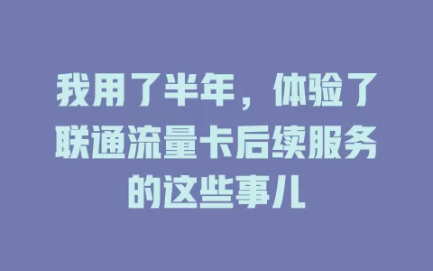 我用了半年，体验了联通流量卡后续服务的这些事儿