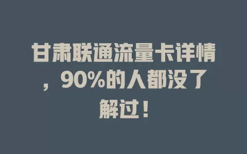 甘肃联通流量卡详情，90%的人都没了解过！