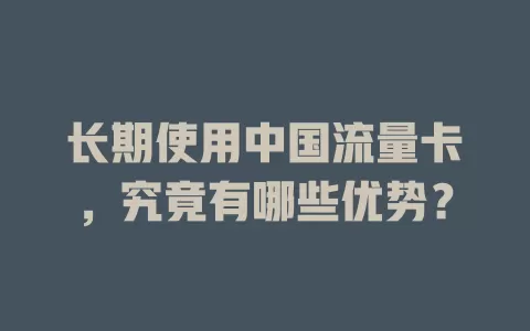 长期使用中国流量卡，究竟有哪些优势？