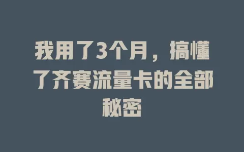 我用了3个月，搞懂了齐赛流量卡的全部秘密