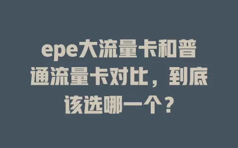 epe大流量卡和普通流量卡对比，到底该选哪一个？