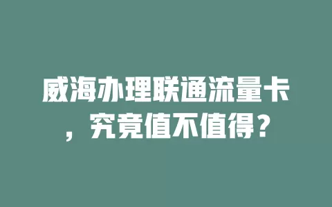 威海办理联通流量卡，究竟值不值得？